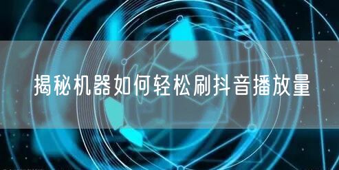 揭秘机器如何轻松刷抖音播放量
