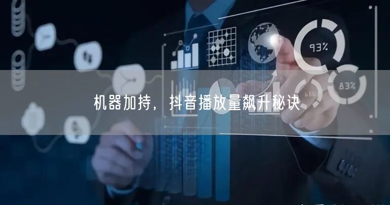 机器加持，抖音播放量飙升秘诀