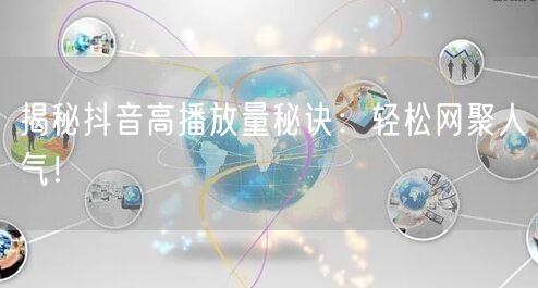 揭秘抖音高播放量秘诀：轻松网聚人气！