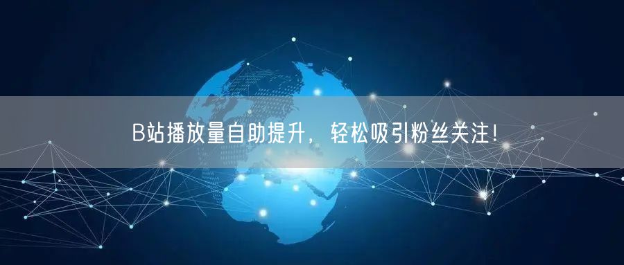 B站播放量自助提升，轻松吸引粉丝关注！