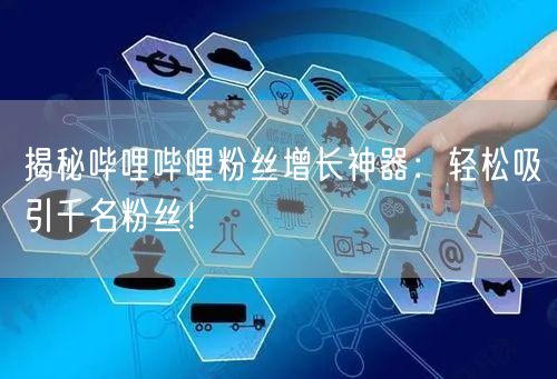 揭秘哔哩哔哩粉丝增长神器：轻松吸引千名粉丝！