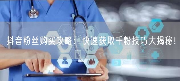 抖音粉丝购买攻略：快速获取千粉技巧大揭秘！