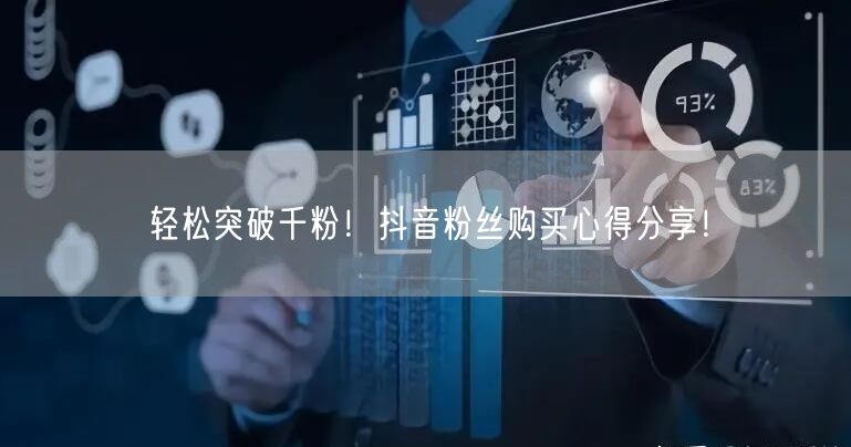 轻松突破千粉！抖音粉丝购买心得分享！