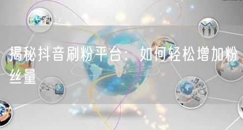 揭秘抖音刷粉平台：如何轻松增加粉丝量