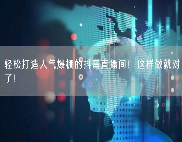 轻松打造人气爆棚的抖音直播间!这样做就对了!