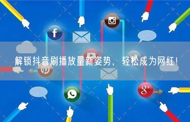 解锁抖音刷播放量新姿势，轻松成为网红！