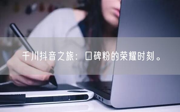 千川抖音之旅：口碑粉的荣耀时刻。