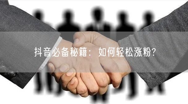 抖音必备秘籍：如何轻松涨粉?