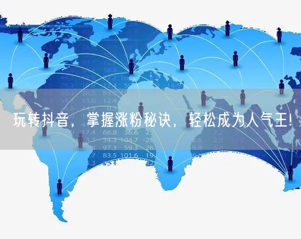 玩转抖音，掌握涨粉秘诀，轻松成为人气王!