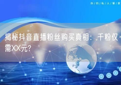 揭秘抖音直播粉丝购买真相：千粉仅需XX元?