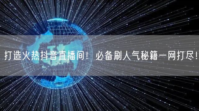 打造火热抖音直播间！必备刷人气秘籍一网打尽！