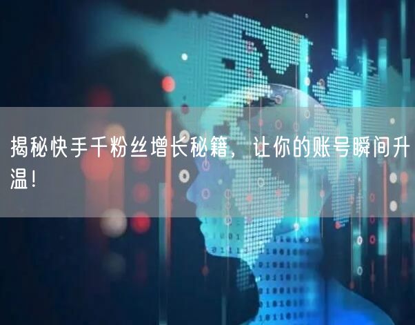 揭秘快手千粉丝增长秘籍，让你的账号瞬间升温！