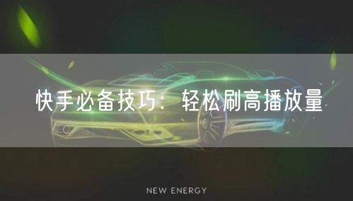 快手必备技巧：轻松刷高播放量