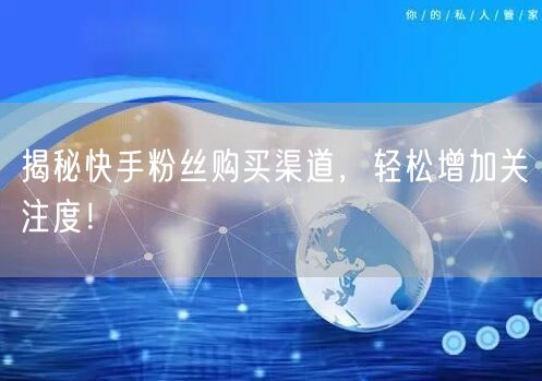 揭秘快手粉丝购买渠道，轻松增加关注度！