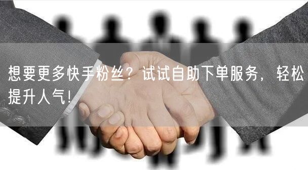 想要更多快手粉丝？试试自助下单服务，轻松提升人气！