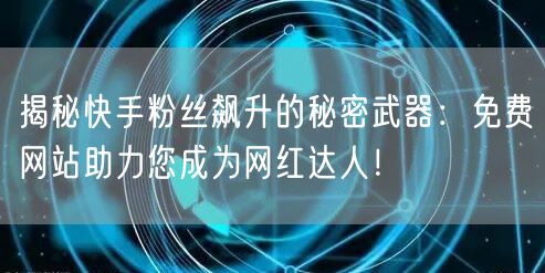 揭秘快手粉丝飙升的秘密武器：免费网站助力您成为网红达人！