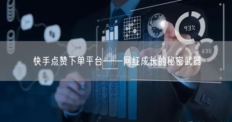 快手点赞下单平台——网红成长的秘密武器