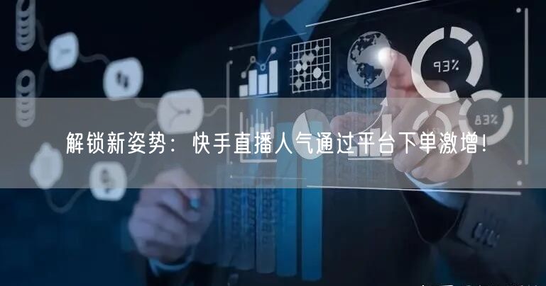 解锁新姿势：快手直播人气通过平台下单激增！