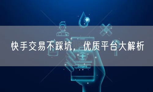 快手交易不踩坑,优质平台大解析