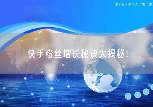 快手粉丝增长秘诀大揭秘！