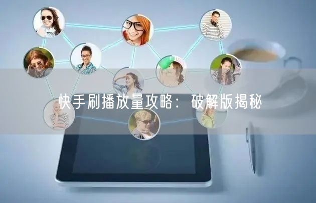 快手刷播放量攻略：破解版揭秘