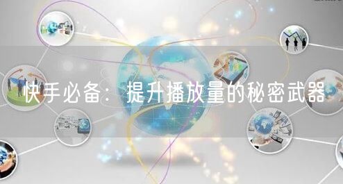 快手必备：提升播放量的秘密武器