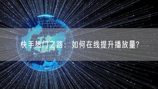 快手热门之路:如何在线提升播放量?