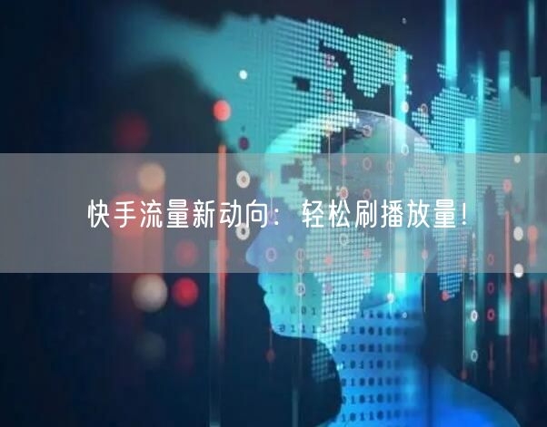 快手流量新动向：轻松刷播放量！