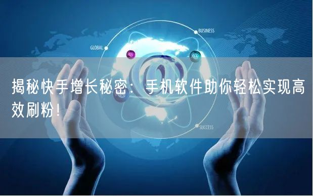 揭秘快手增长秘密：手机软件助你轻松实现高效刷粉！