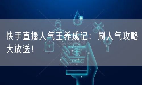 快手直播人气王养成记：刷人气攻略大放送！