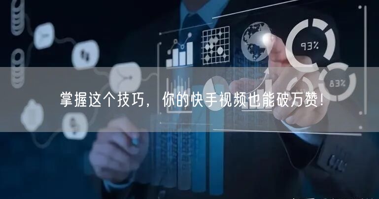 掌握这个技巧，你的快手视频也能破万赞！