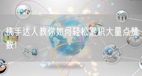 快手达人教你如何轻松累积大量点赞数！