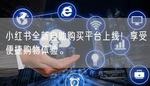 小红书全新自助购买平台上线！享受便捷购物体验。