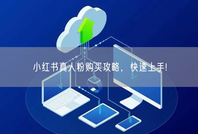 小红书真人粉购买攻略，快速上手!