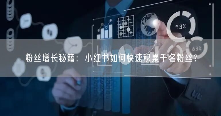 粉丝增长秘籍：小红书如何快速积累千名粉丝？
