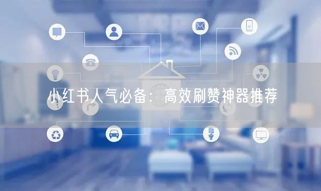 小红书人气必备：高效刷赞神器推荐