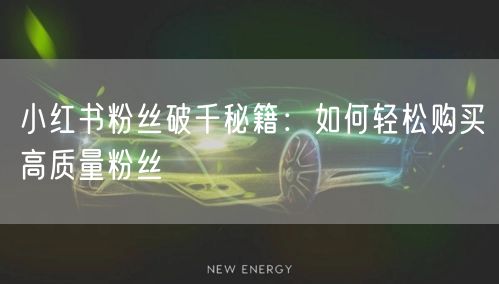小红书粉丝破千秘籍：如何轻松购买高质量粉丝