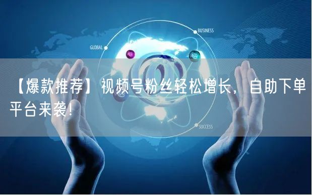 【爆款推荐】视频号粉丝轻松增长，自助下单平台来袭！