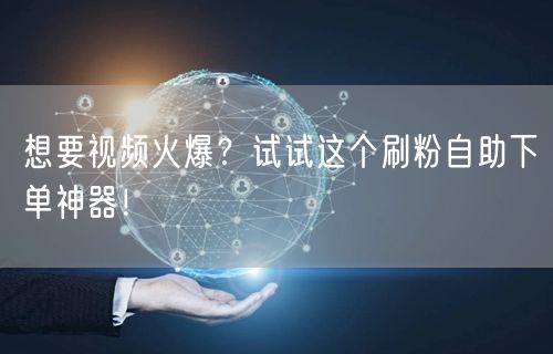 想要视频火爆？试试这个刷粉自助下单神器！