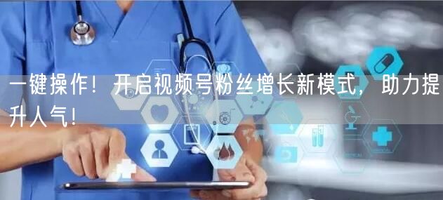 一键操作！开启视频号粉丝增长新模式，助力提升人气！