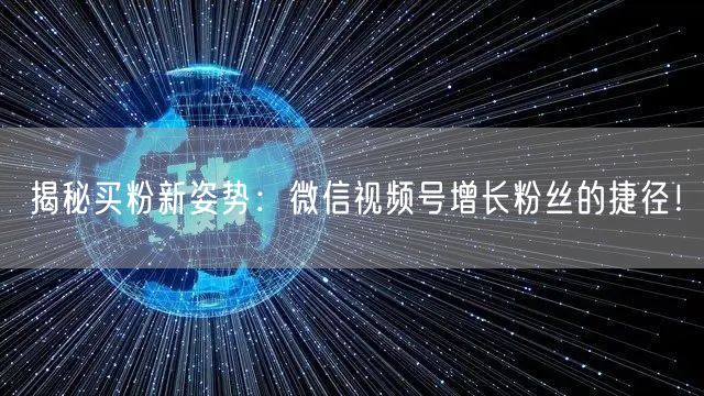 揭秘买粉新姿势：微信视频号增长粉丝的捷径！