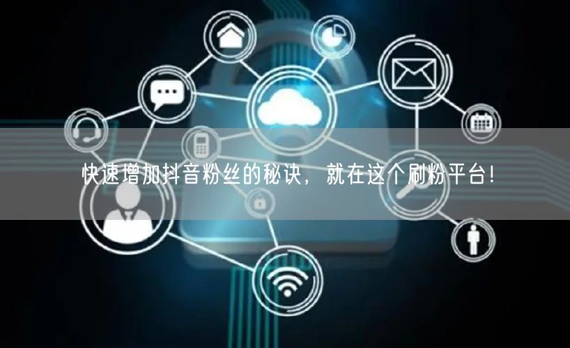 快速增加抖音粉丝的秘诀，就在这个刷粉平台！