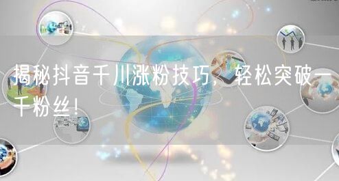 揭秘抖音千川涨粉技巧，轻松突破一千粉丝！
