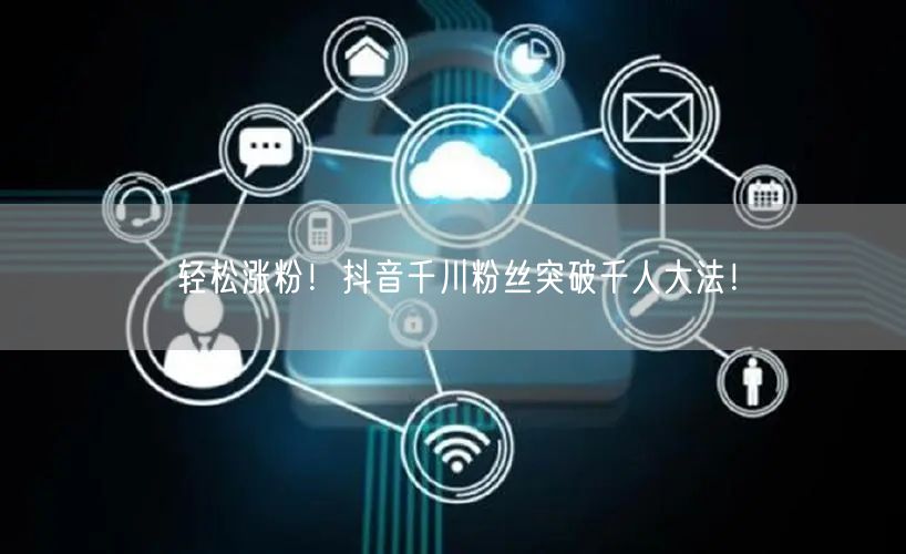 轻松涨粉！抖音千川粉丝突破千人大法！