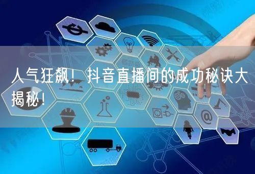 人气狂飙!抖音直播间的成功秘诀大揭秘!