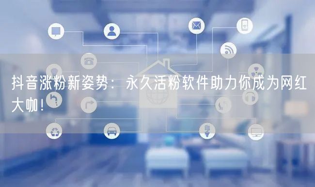 抖音涨粉新姿势：永久活粉软件助力你成为网红大咖！
