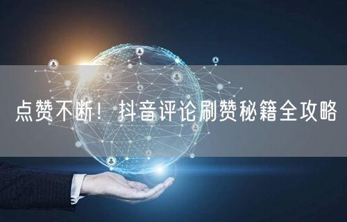 点赞不断！抖音评论刷赞秘籍全攻略