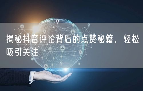 揭秘抖音评论背后的点赞秘籍，轻松吸引关注