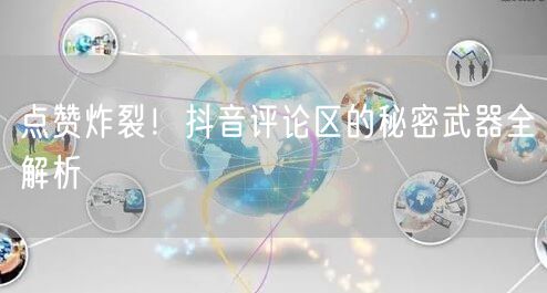 点赞炸裂！抖音评论区的秘密武器全解析
