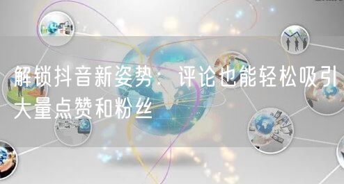 解锁抖音新姿势：评论也能轻松吸引大量点赞和粉丝